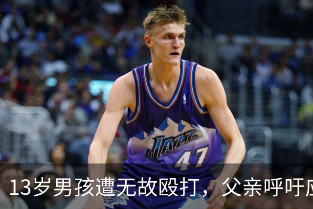 13岁男孩遭无故殴打，父亲呼吁应获得道歉和赔偿